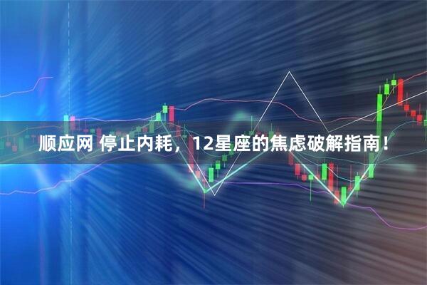 顺应网 停止内耗，12星座的焦虑破解指南！