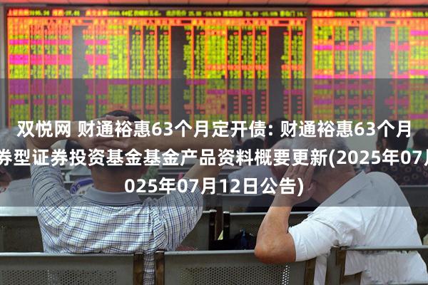双悦网 财通裕惠63个月定开债: 财通裕惠63个月定期开放债券型证券投资基金基金产品资料概要更新(2025年07月12日公告)