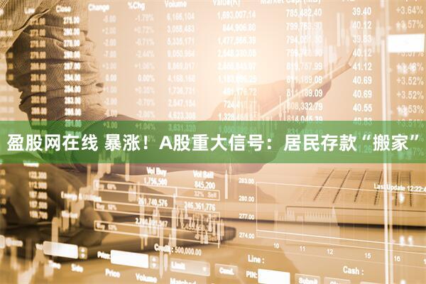 盈股网在线 暴涨！A股重大信号：居民存款“搬家”