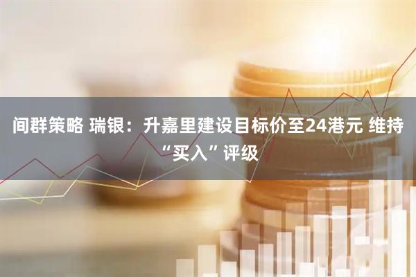 间群策略 瑞银：升嘉里建设目标价至24港元 维持“买入”评级
