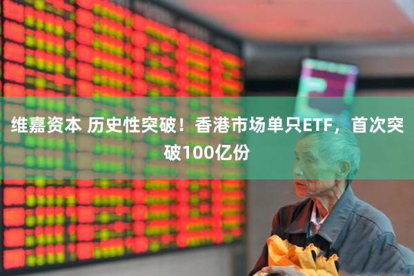 维嘉资本 历史性突破！香港市场单只ETF，首次突破100亿份