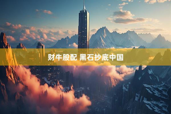 财牛股配 黑石抄底中国