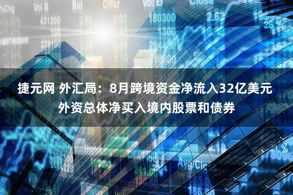 捷元网 外汇局：8月跨境资金净流入32亿美元 外资总体净买入境内股票和债券