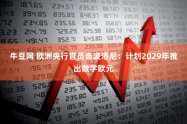牛豆网 欧洲央行官员奇波洛尼：计划2029年推出数字欧元