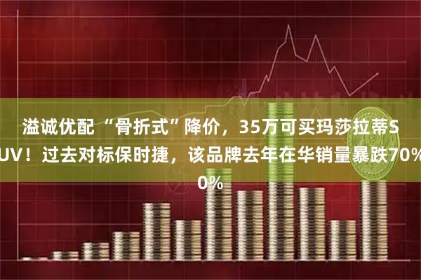 溢诚优配 “骨折式”降价，35万可买玛莎拉蒂SUV！过去对标保时捷，该品牌去年在华销量暴跌70%