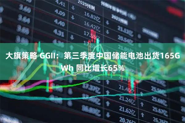 大旗策略 GGII：第三季度中国储能电池出货165GWh 同比增长65%