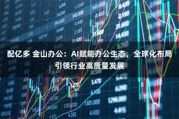 配亿多 金山办公：AI赋能办公生态，全球化布局引领行业高质量发展